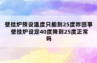 壁挂炉预设温度只能到25度咋回事 壁挂炉设定40度降到25度正常吗